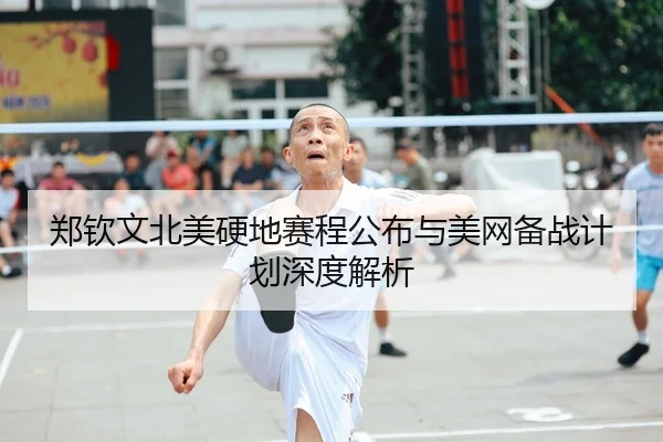 郑钦文北美硬地赛程公布与美网备战计划深度解析