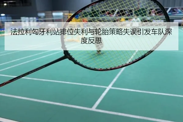 法拉利匈牙利站排位失利与轮胎策略失误引发车队深度反思