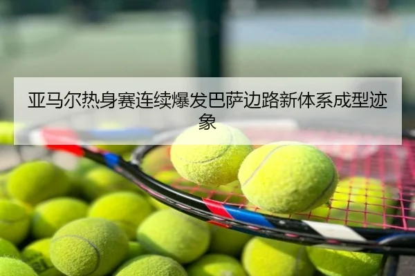 亚马尔热身赛连续爆发巴萨边路新体系成型迹象
