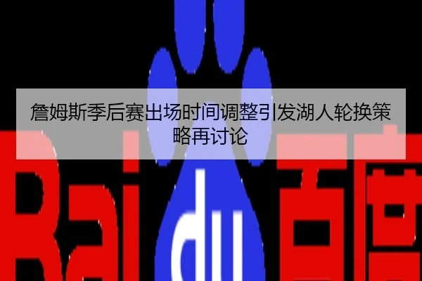 詹姆斯季后赛出场时间调整引发湖人轮换策略再讨论