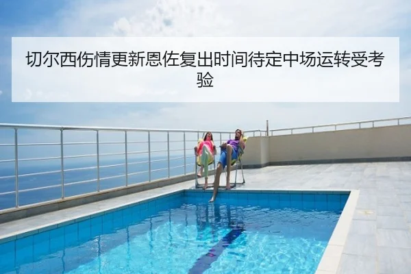 切尔西伤情更新恩佐复出时间待定中场运转受考验