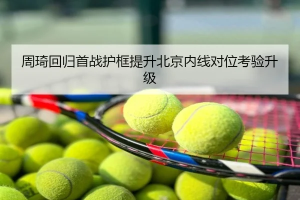 周琦回归首战护框提升北京内线对位考验升级